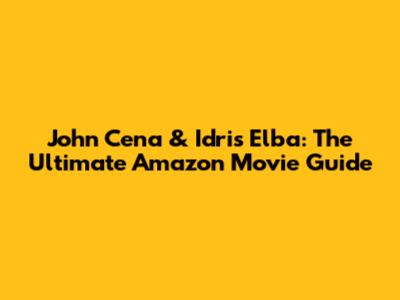John Cena & Idris Elba: The Ultimate Amazon Movie Guide