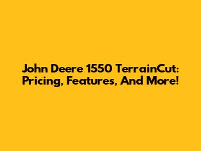 John Deere 1550 TerrainCut: Pricing, Features, And More!