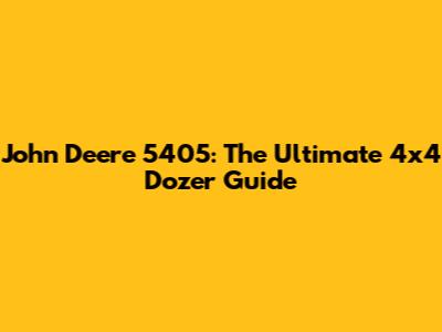 John Deere 5405: The Ultimate 4x4 Dozer Guide