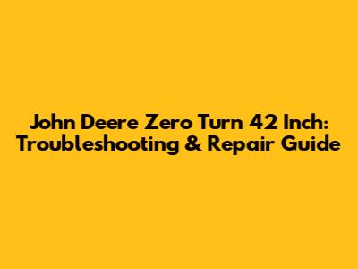 John Deere Zero Turn 42 Inch: Troubleshooting & Repair Guide