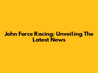 John Force Racing: Unveiling The Latest News