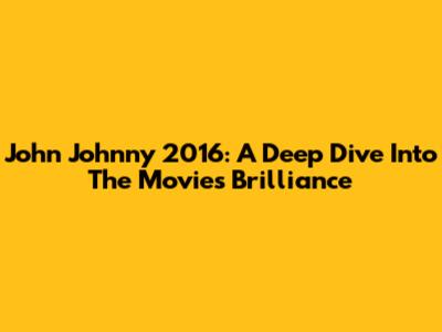 John Johnny 2016: A Deep Dive Into The Movie's Brilliance