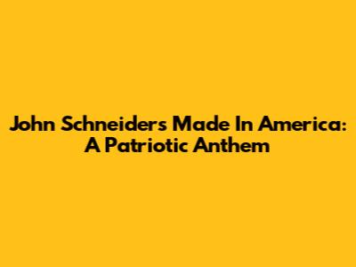 John Schneider's 'Made In America': A Patriotic Anthem
