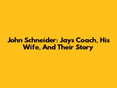 John Schneider: Jays Coach, His Wife, And Their Story