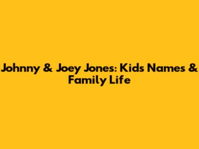 Johnny & Joey Jones: Kids' Names & Family Life