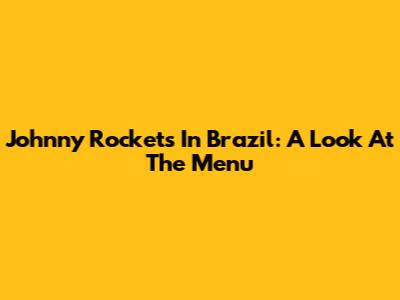 Johnny Rockets In Brazil: A Look At The Menu