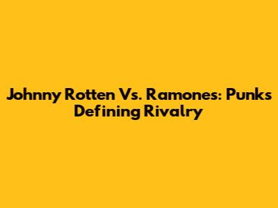 Johnny Rotten Vs. Ramones: Punk's Defining Rivalry