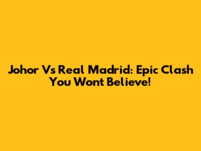 Johor Vs Real Madrid: Epic Clash You Won't Believe!