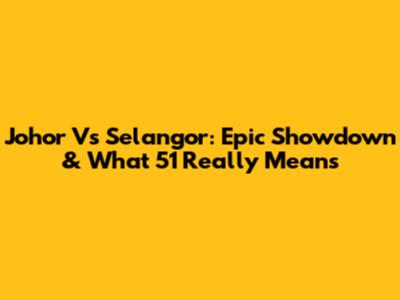 Johor Vs Selangor: Epic Showdown & What '51' Really Means