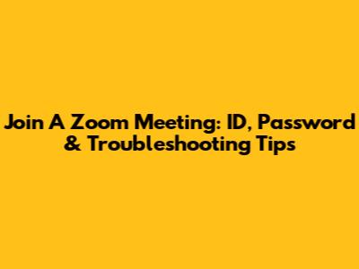Join A Zoom Meeting: ID, Password & Troubleshooting Tips