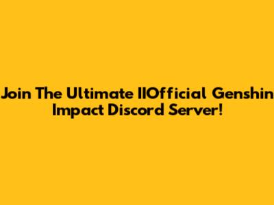 Join The Ultimate IIOfficial Genshin Impact Discord Server!