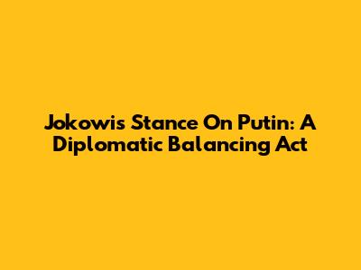 Jokowi's Stance On Putin: A Diplomatic Balancing Act