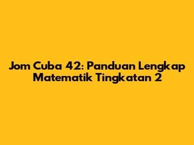 Jom Cuba 42: Panduan Lengkap Matematik Tingkatan 2