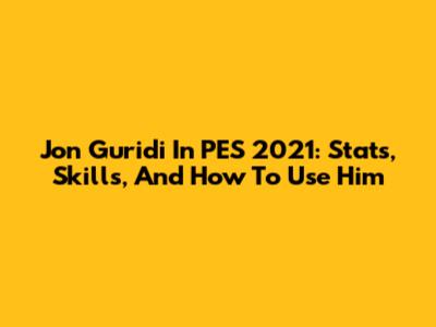 Jon Guridi In PES 2021: Stats, Skills, And How To Use Him