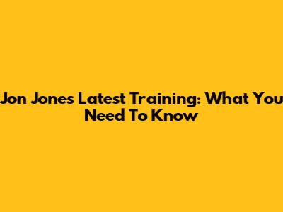 Jon Jones' Latest Training: What You Need To Know