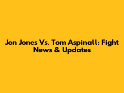 Jon Jones Vs. Tom Aspinall: Fight News & Updates