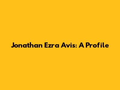 Jonathan Ezra Avis: A Profile