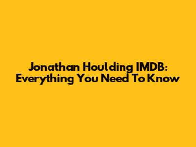 Jonathan Houlding IMDB: Everything You Need To Know