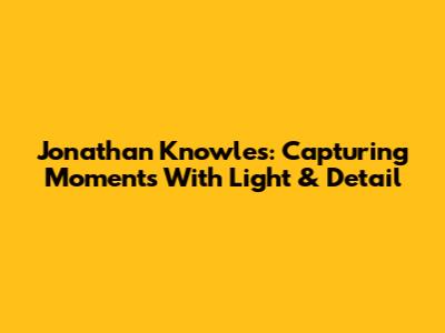 Jonathan Knowles: Capturing Moments With Light & Detail