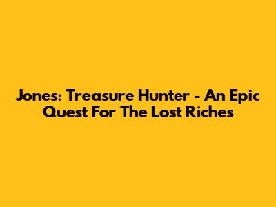 Jones: Treasure Hunter - An Epic Quest For The Lost Riches