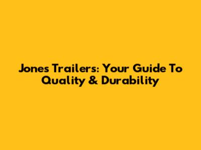 Jones Trailers: Your Guide To Quality & Durability