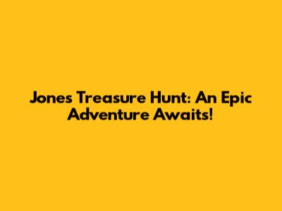 Jones Treasure Hunt: An Epic Adventure Awaits!