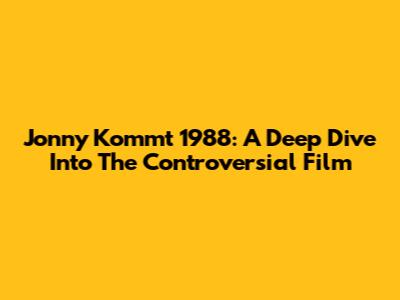 Jonny Kommt 1988: A Deep Dive Into The Controversial Film