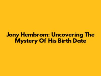 Jony Hembrom: Uncovering The Mystery Of His Birth Date