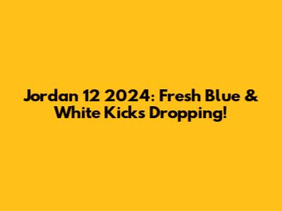 Jordan 12 2024: Fresh Blue & White Kicks Dropping!