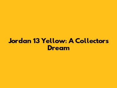Jordan 13 Yellow: A Collector's Dream