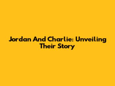 Jordan And Charlie: Unveiling Their Story
