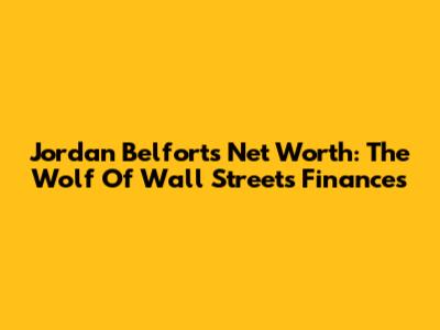 Jordan Belfort's Net Worth: The Wolf Of Wall Street's Finances
