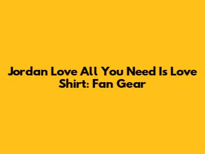 Jordan Love "All You Need Is Love" Shirt: Fan Gear
