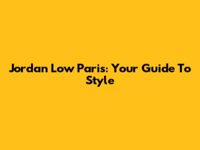 Jordan Low Paris: Your Guide To Style