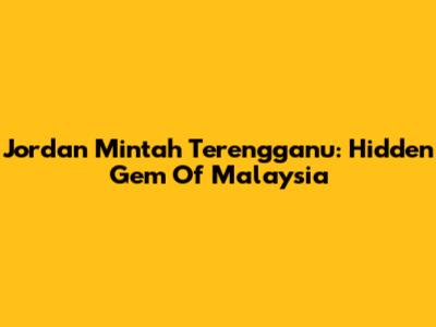 Jordan Mintah Terengganu: Hidden Gem Of Malaysia