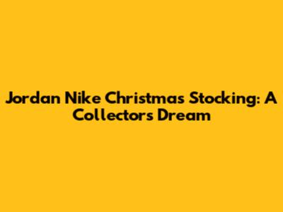 Jordan Nike Christmas Stocking: A Collector's Dream