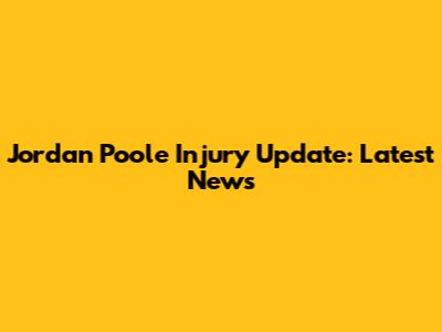 Jordan Poole Injury Update: Latest News