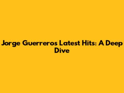 Jorge Guerrero's Latest Hits: A Deep Dive