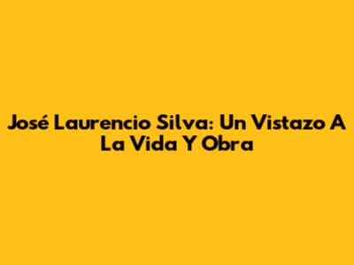 José Laurencio Silva: Un Vistazo A La Vida Y Obra