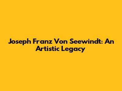 Joseph Franz Von Seewindt: An Artistic Legacy