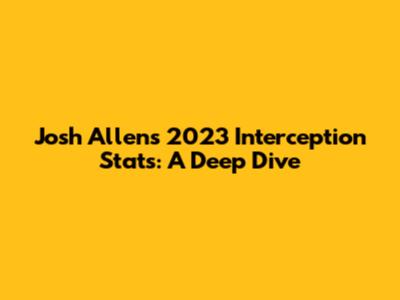 Josh Allen's 2023 Interception Stats: A Deep Dive