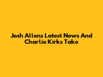 Josh Allen's Latest News And Charlie Kirk's Take