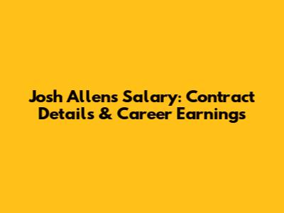 Josh Allen's Salary: Contract Details & Career Earnings