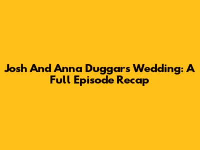Josh And Anna Duggar's Wedding: A Full Episode Recap