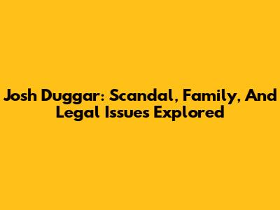 Josh Duggar: Scandal, Family, And Legal Issues Explored