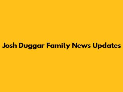 Josh Duggar Family News Updates