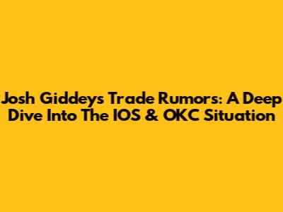 Josh Giddey's Trade Rumors: A Deep Dive Into The IOS & OKC Situation