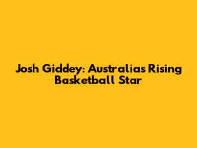 Josh Giddey: Australia's Rising Basketball Star
