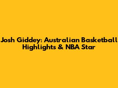 Josh Giddey: Australian Basketball Highlights & NBA Star