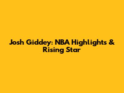Josh Giddey: NBA Highlights & Rising Star